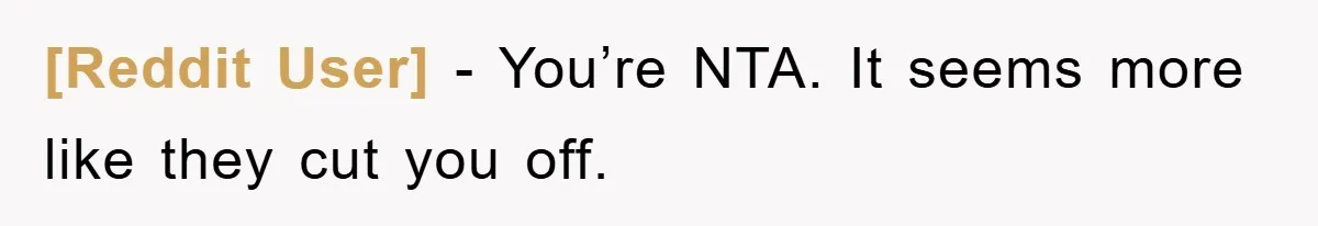 [Reddit User] − You’re NTA. It seems more like they cut you off.