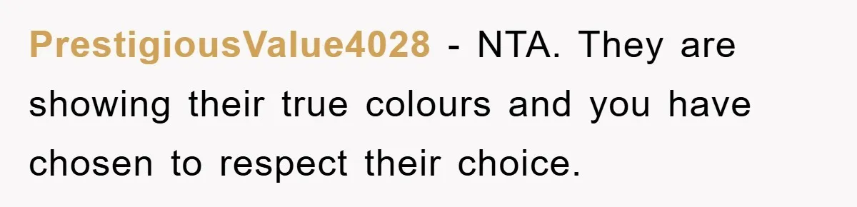 PrestigiousValue4028 − NTA. They are showing their true colours and you have chosen to respect their choice.