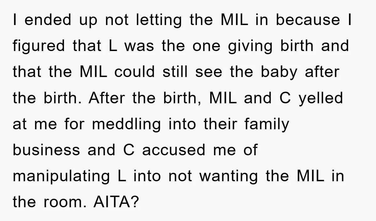 I ended up not letting the MIL in because I figured that L was the one giving birth and that the MIL could still see the baby after the birth....