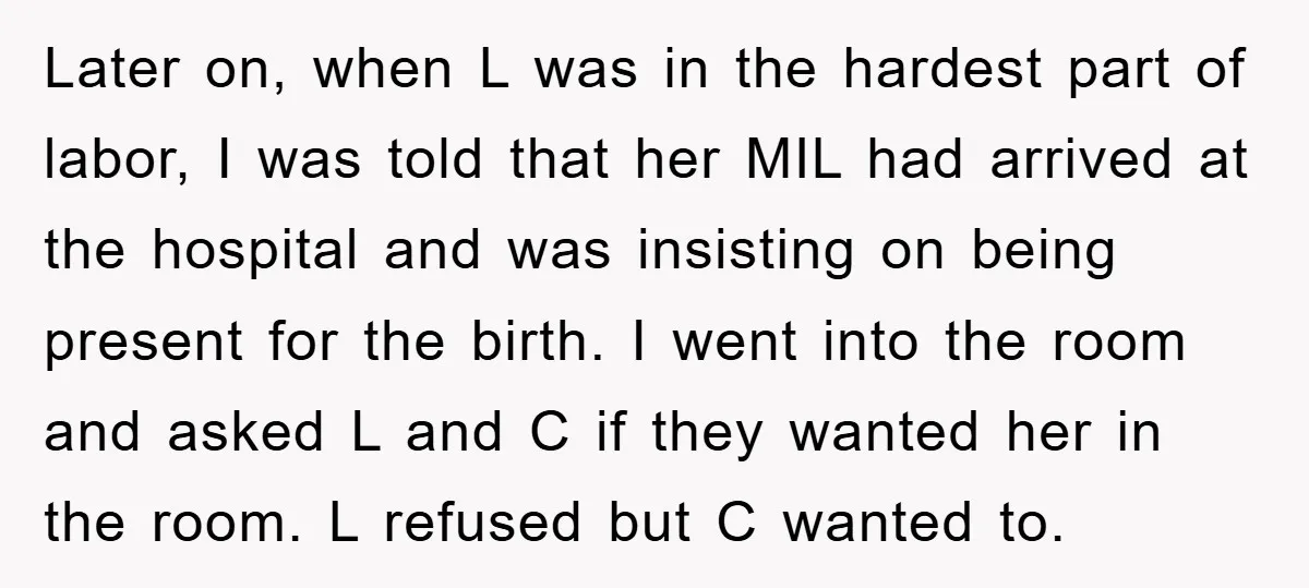 Later on, when L was in the hardest part of labor, I was told that her MIL had arrived at the hospital and was insisting on being present for the...
