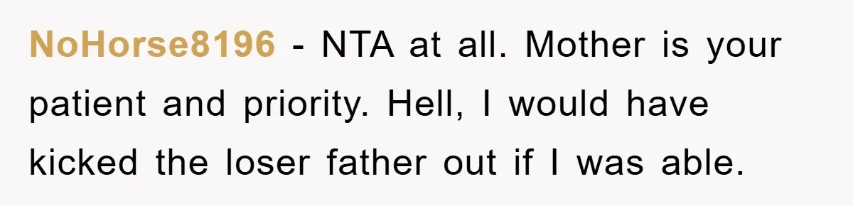 NoHorse8196 − NTA at all. Mother is your patient and priority. Hell, I would have kicked the loser father out if I was able.