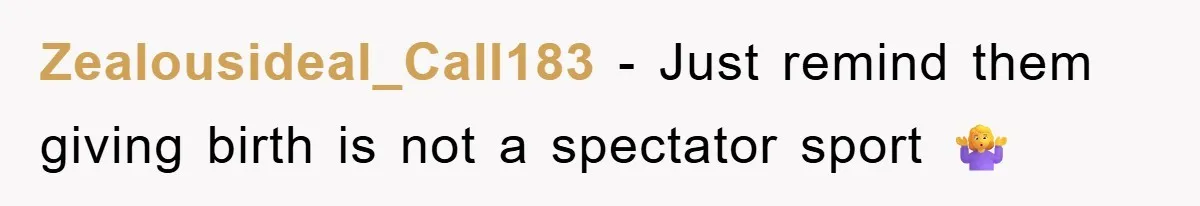 Zealousideal_Call183 − Just remind them giving birth is not a spectator sport 🤷‍♀️