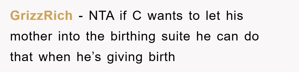 GrizzRich − NTA if C wants to let his mother into the birthing suite he can do that when he’s giving birth