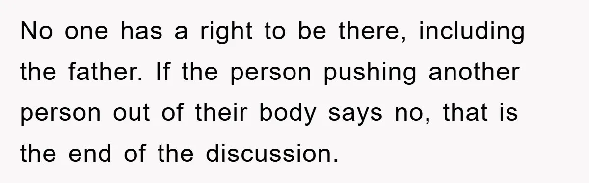 No one has a right to be there, including the father. If the person pushing another person out of their body says no, that is the end of the discussion.