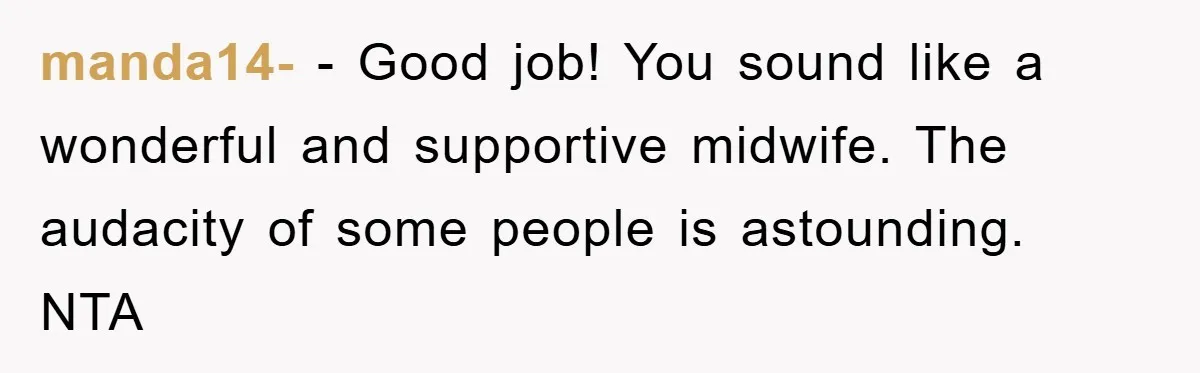 manda14- − Good job! You sound like a wonderful and supportive midwife. The audacity of some people is astounding.   NTA