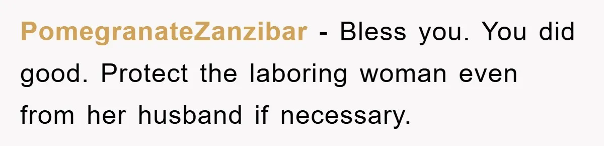 PomegranateZanzibar − Bless you. You did good. Protect the laboring woman even from her husband if necessary.