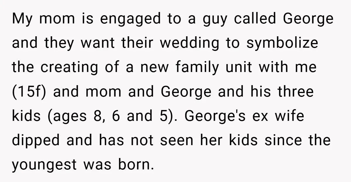 My mom is engaged to a guy called George and they want their wedding to symbolize the creating of a new family unit with me (15f) and mom and George...