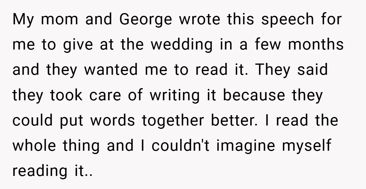 My mom and George wrote this speech for me to give at the wedding in a few months and they wanted me to read it. They said they took care...