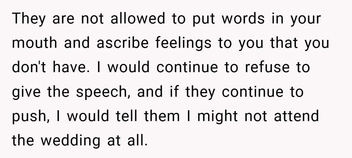 They are not allowed to put words in your mouth and ascribe feelings to you that you don't have. I would continue to refuse to give the speech, and if...