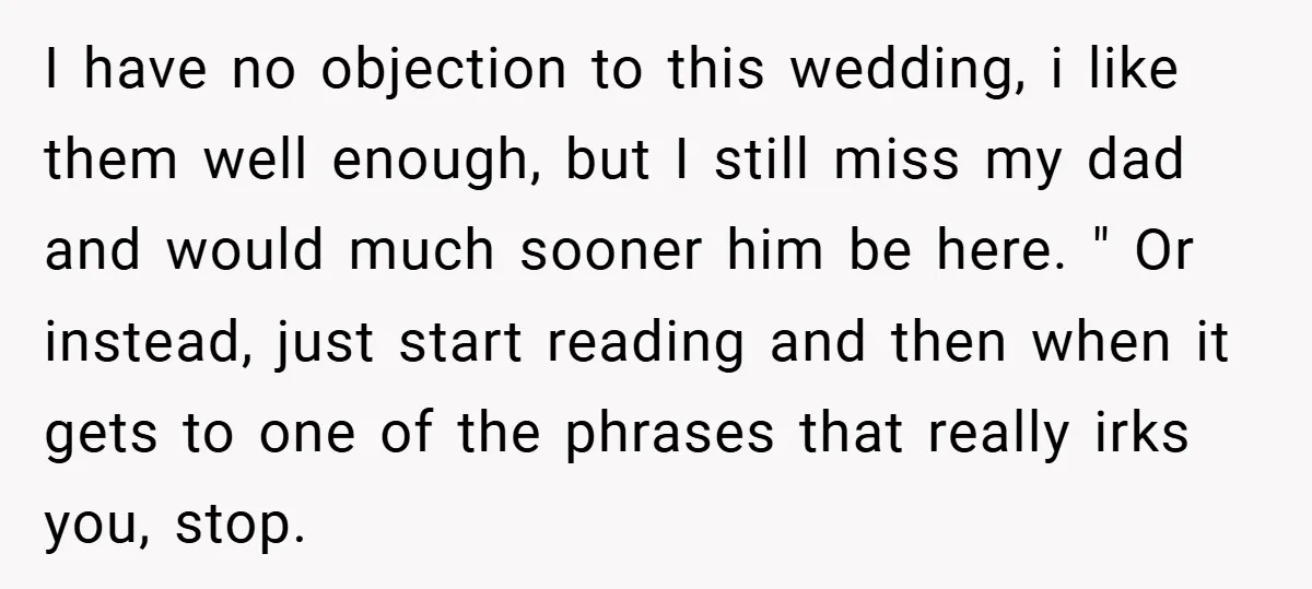 I have no objection to this wedding, i like them well enough, but I still miss my dad and would much sooner him be here. " Or instead, just start...