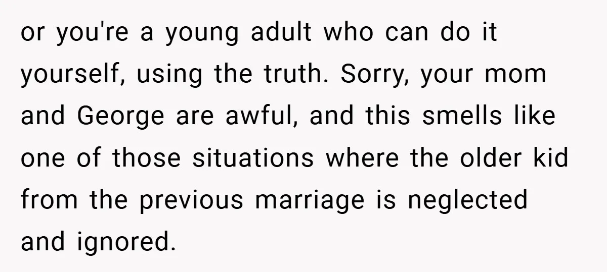 or you're a young adult who can do it yourself, using the truth. Sorry, your mom and George are awful, and this smells like one of those situations where the...