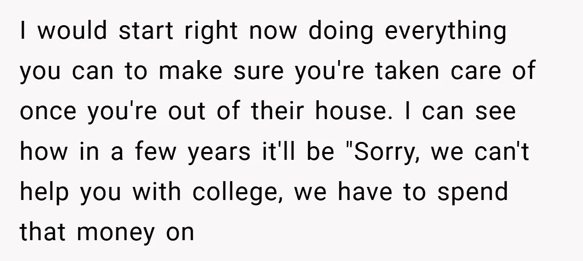 I would start right now doing everything you can to make sure you're taken care of once you're out of their house. I can see how in a few years...