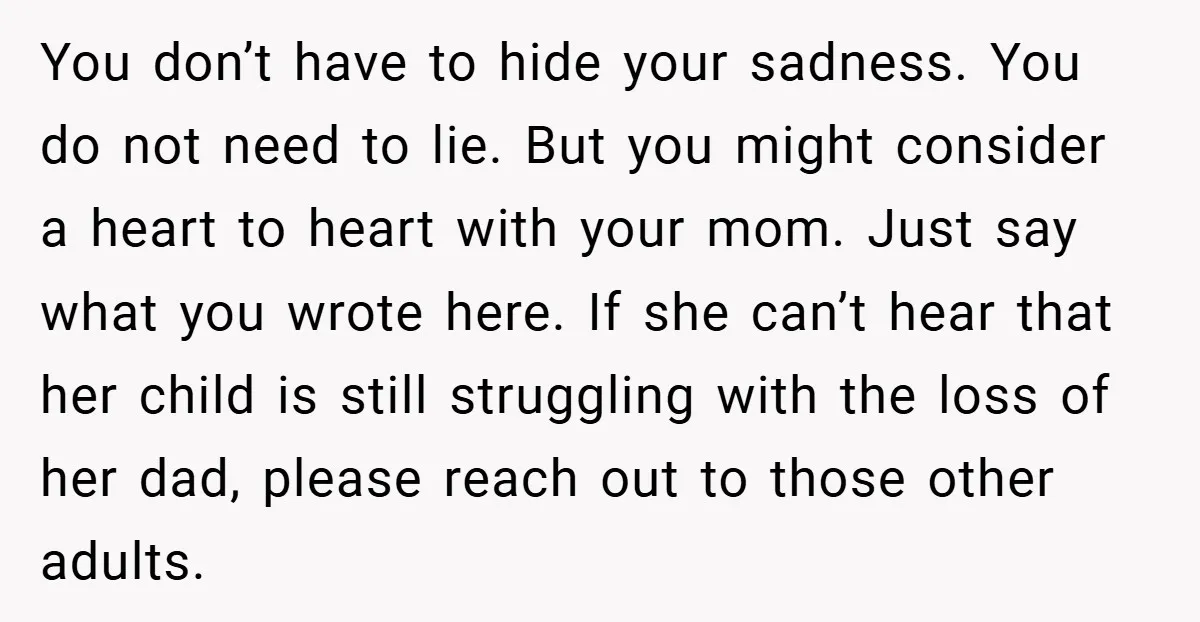 You don’t have to hide your sadness. You do not need to lie. But you might consider a heart to heart with your mom. Just say what you wrote here....