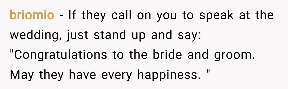 briomio − If they call on you to speak at the wedding, just stand up and say: "Congratulations to the bride and groom. May they have every happiness. "