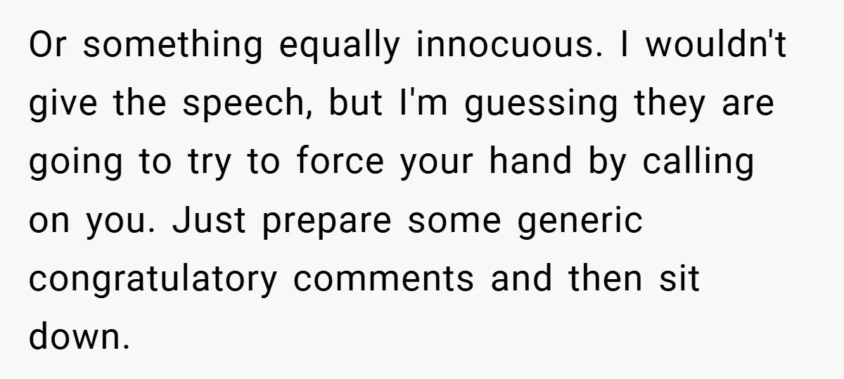 Or something equally innocuous. I wouldn't give the speech, but I'm guessing they are going to try to force your hand by calling on you. Just prepare some generic congratulatory...