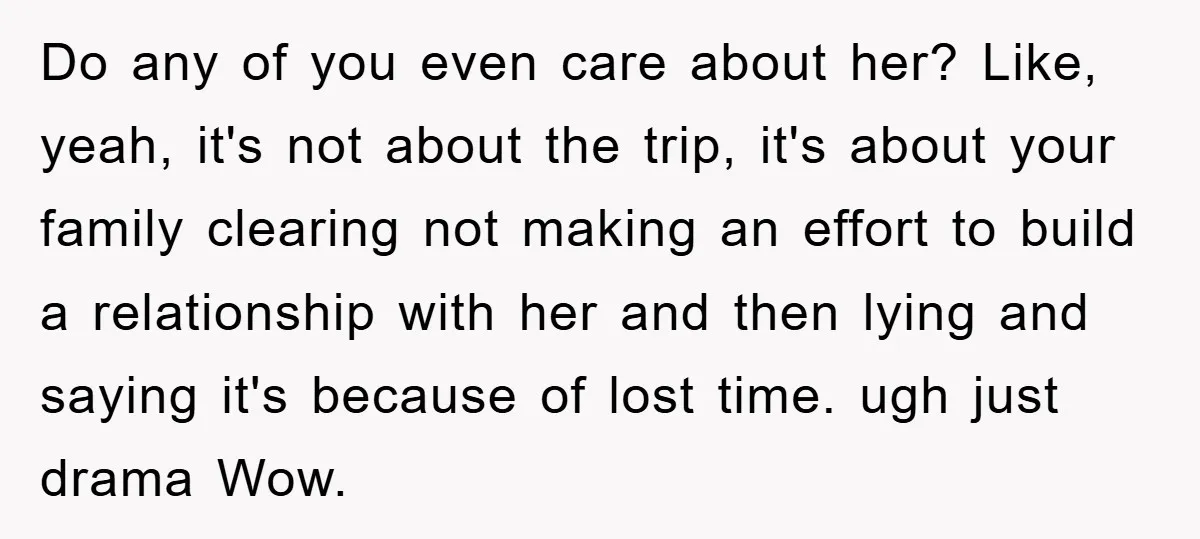 Do any of you even care about her? Like, yeah, it's not about the trip, it's about your family clearing not making an effort to build a relationship with her...
