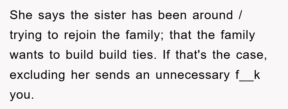 She says the sister has been around / trying to rejoin the family; that the family wants to build build ties. If that's the case, excluding her sends an unnecessary...