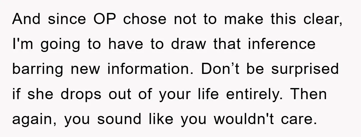 And since OP chose not to make this clear, I'm going to have to draw that inference barring new information. Don’t be surprised if she drops out of your life...