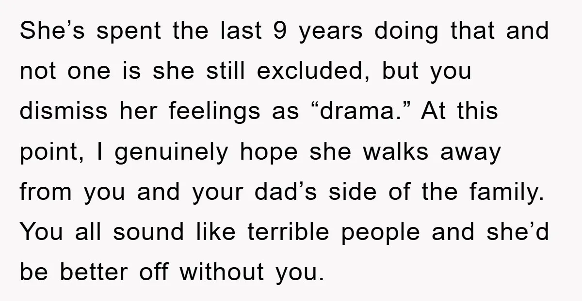 She’s spent the last 9 years doing that and not one is she still excluded, but you dismiss her feelings as “drama.” At this point, I genuinely hope she walks...