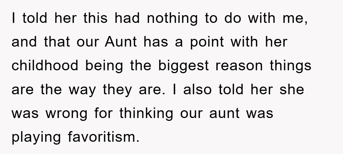 I told her this had nothing to do with me, and that our Aunt has a point with her childhood being the biggest reason things are the way they are....