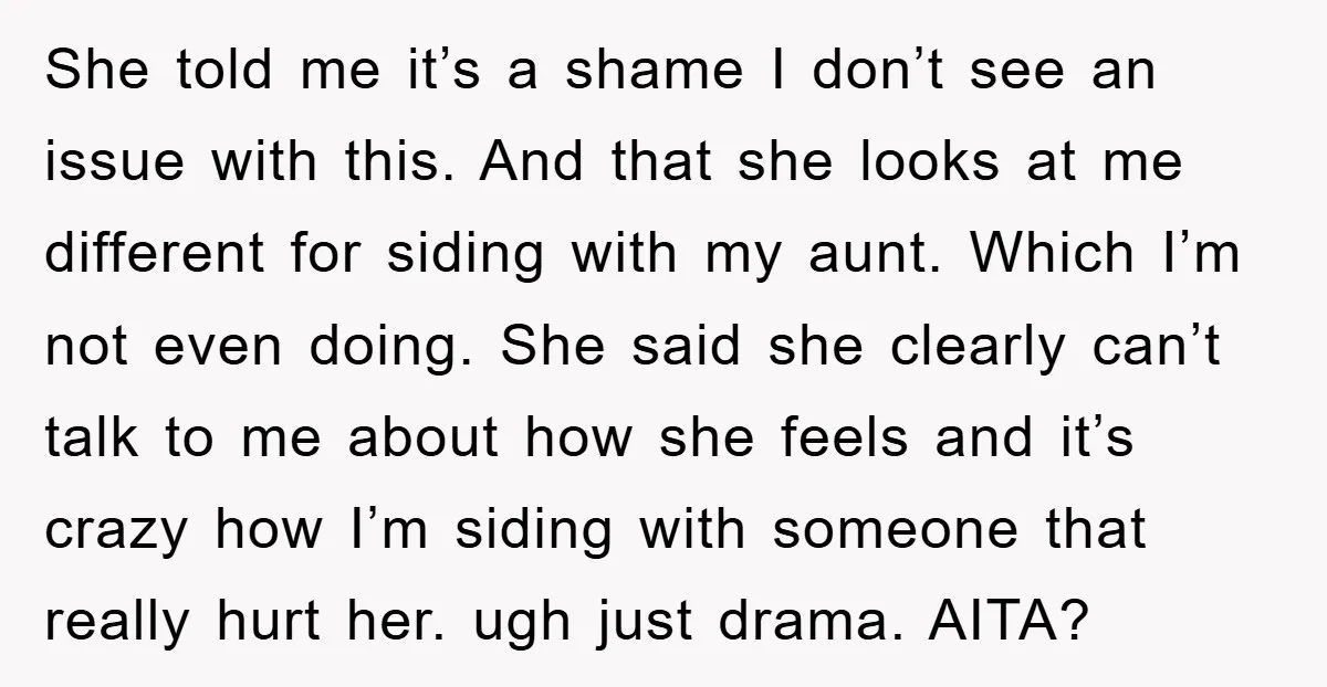 She told me it’s a shame I don’t see an issue with this. And that she looks at me different for siding with my aunt. Which I’m not even doing....