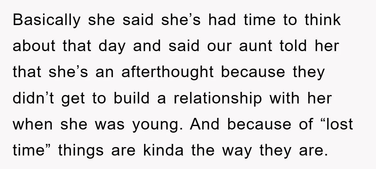 Basically she said she’s had time to think about that day and said our aunt told her that she’s an afterthought because they didn’t get to build a relationship with...