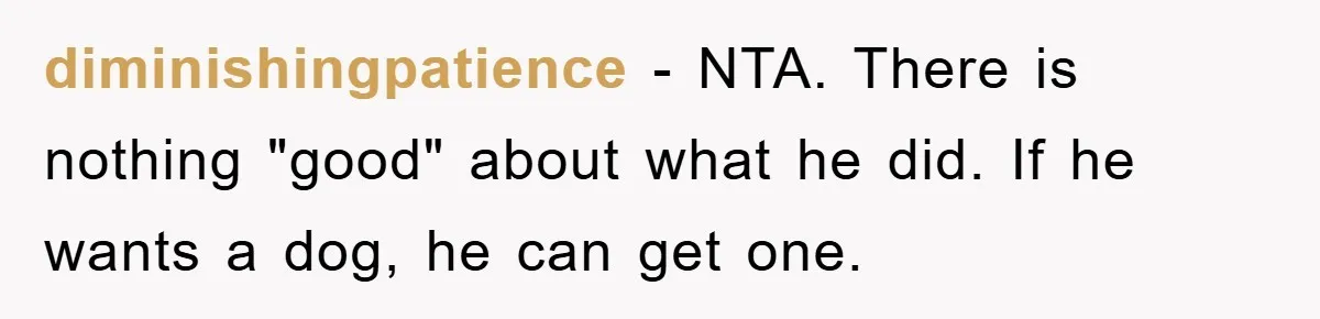 diminishingpatience − NTA. There is nothing "good" about what he did. If he wants a dog, he can get one.