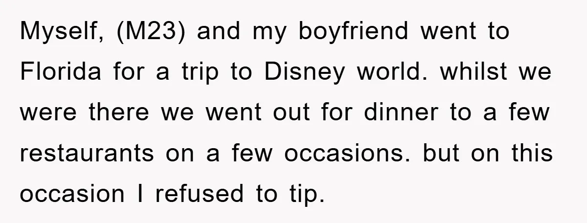Myself, (M23) and my boyfriend went to Florida for a trip to Disney world. whilst we were there we went out for dinner to a few restaurants on a few...