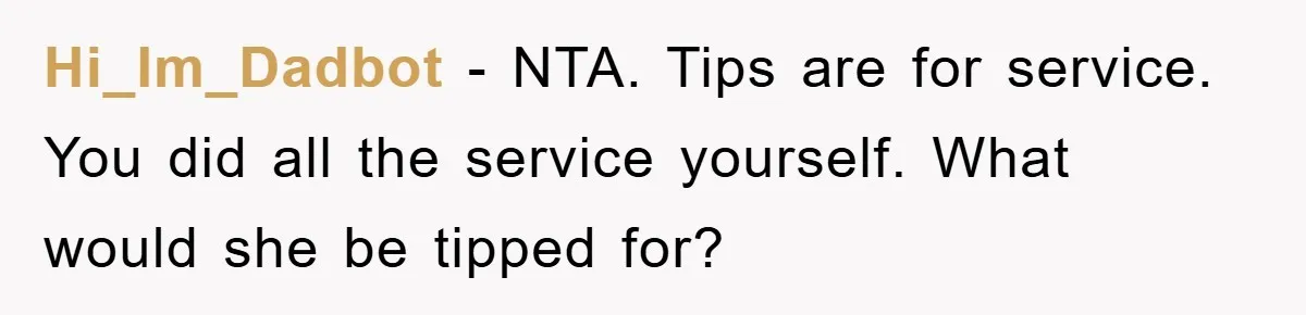 Hi_Im_Dadbot − NTA. Tips are for service. You did all the service yourself. What would she be tipped for?