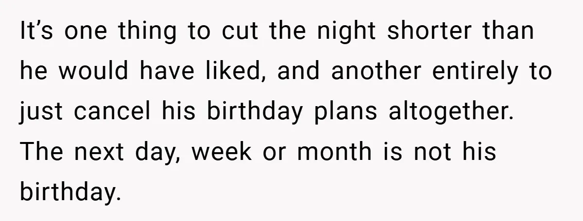 It’s one thing to cut the night shorter than he would have liked, and another entirely to just cancel his birthday plans altogether. The next day, week or month is...