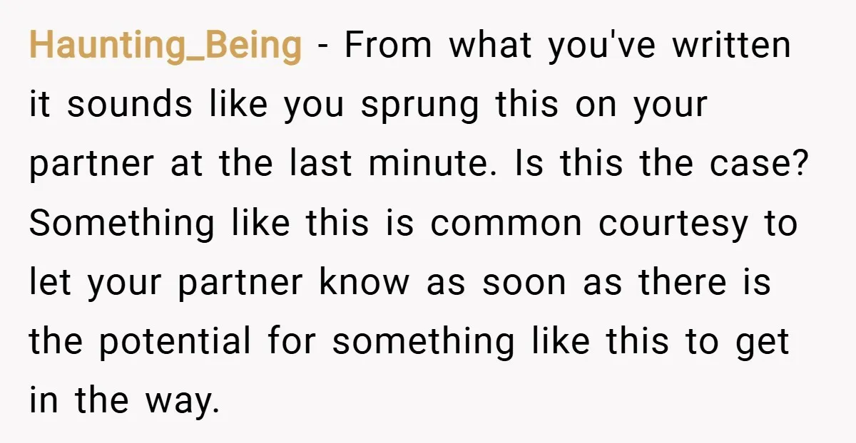 Haunting_Being − From what you've written it sounds like you sprung this on your partner at the last minute. Is this the case? Something like this is common courtesy to...