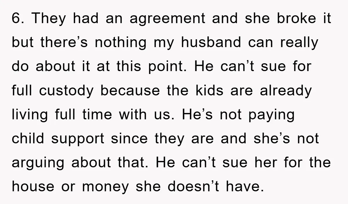 6. They had an agreement and she broke it but there’s nothing my husband can really do about it at this point. He can’t sue for full custody because the...