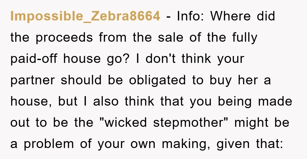 Impossible_Zebra8664 − Info: Where did the proceeds from the sale of the fully paid-off house go? I don't think your partner should be obligated to buy her a house, but...