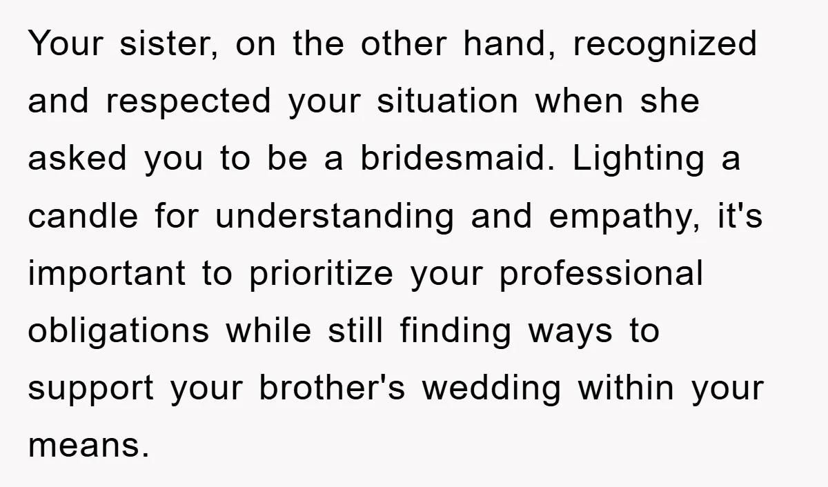 Your sister, on the other hand, recognized and respected your situation when she asked you to be a bridesmaid. Lighting a candle for understanding and empathy, it's important to prioritize...