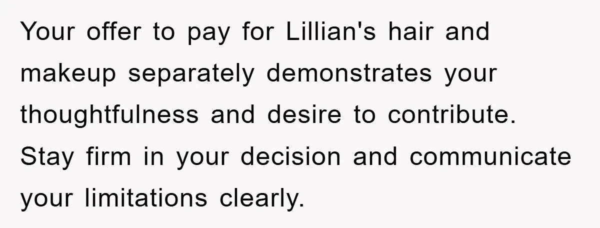 Your offer to pay for Lillian's hair and makeup separately demonstrates your thoughtfulness and desire to contribute. Stay firm in your decision and communicate your limitations clearly.