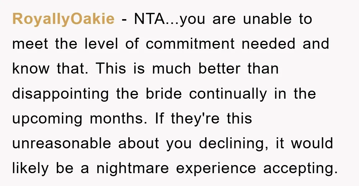 RoyallyOakie − NTA...you are unable to meet the level of commitment needed and know that. This is much better than disappointing the bride continually in the upcoming months. If they're...