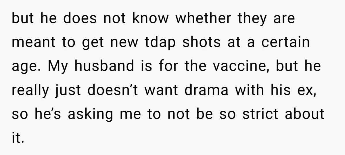 but he does not know whether they are meant to get new tdap shots at a certain age. My husband is for the vaccine, but he really just doesn’t want...