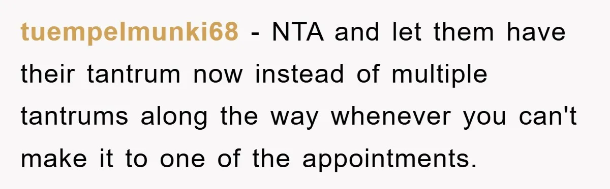 tuempelmunki68 − NTA and let them have their tantrum now instead of multiple tantrums along the way whenever you can't make it to one of the appointments.