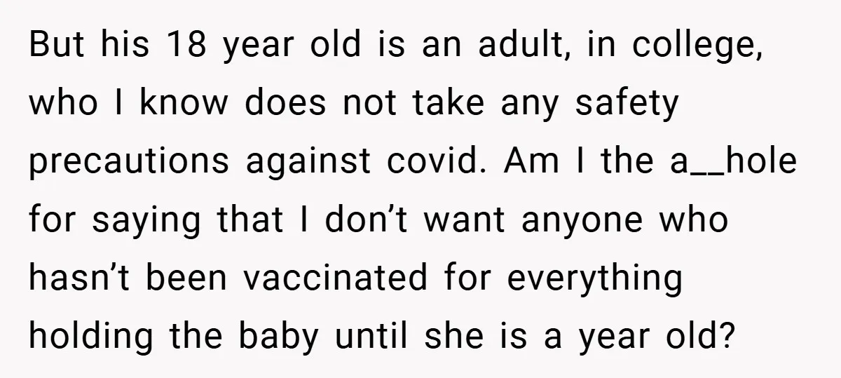 But his 18 year old is an adult, in college, who I know does not take any safety precautions against covid. Am I the a__hole for saying that I don’t...