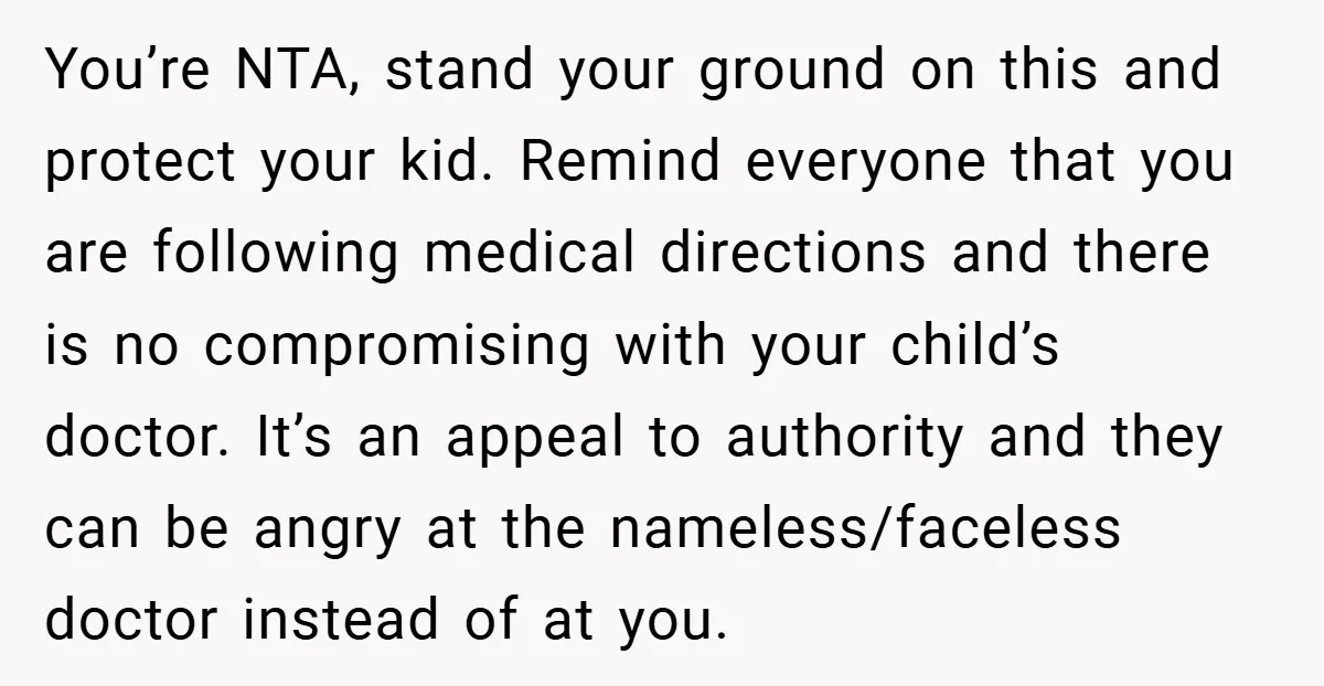 You’re NTA, stand your ground on this and protect your kid. Remind everyone that you are following medical directions and there is no compromising with your child’s doctor. It’s an...