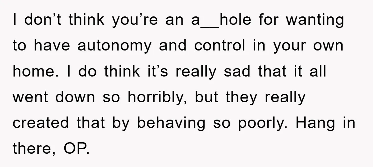 I don’t think you’re an a__hole for wanting to have autonomy and control in your own home. I do think it’s really sad that it all went down so horribly,...