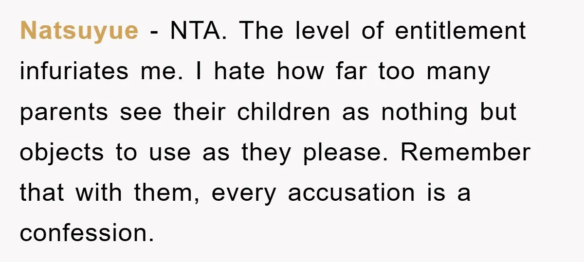 Natsuyue − NTA. The level of entitlement infuriates me. I hate how far too many parents see their children as nothing but objects to use as they please. Remember that...