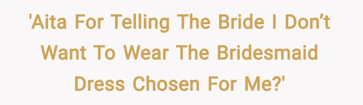 'AITA for telling the bride I don’t want to wear the bridesmaid dress chosen for me?'
