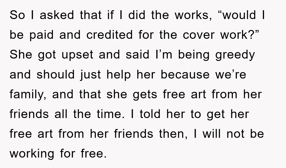 So I asked that if I did the works, “would I be paid and credited for the cover work?” She got upset and said I’m being greedy and should just...