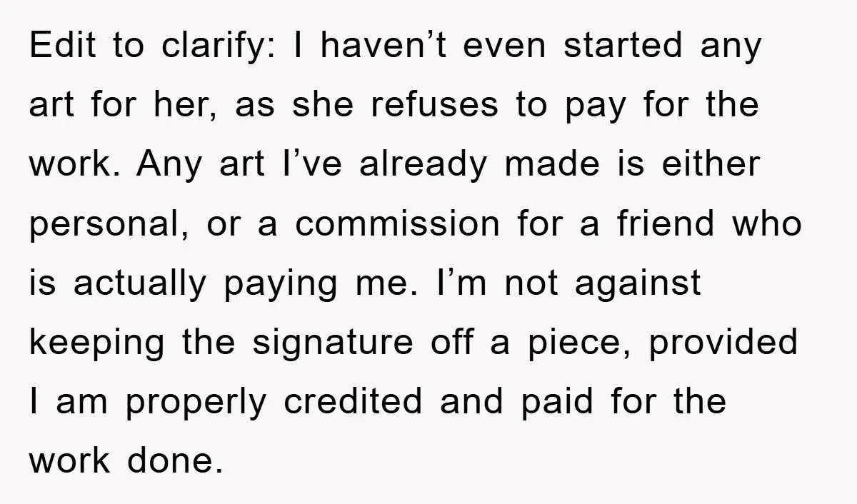 Edit to clarify: I haven’t even started any art for her, as she refuses to pay for the work. Any art I’ve already made is either personal, or a commission...