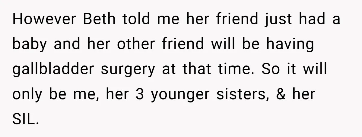 However Beth told me her friend just had a baby and her other friend will be having gallbladder surgery at that time. So it will only be me, her 3...