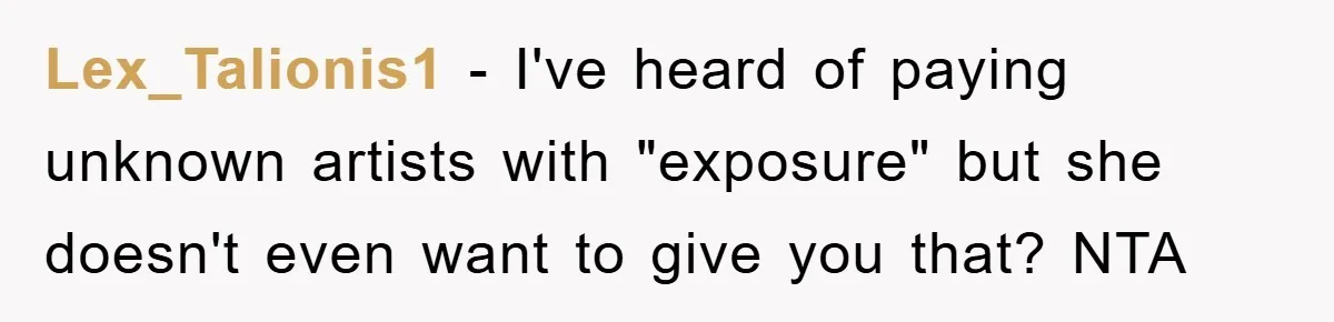 Lex_Talionis1 − I've heard of paying unknown artists with "exposure" but she doesn't even want to give you that? NTA