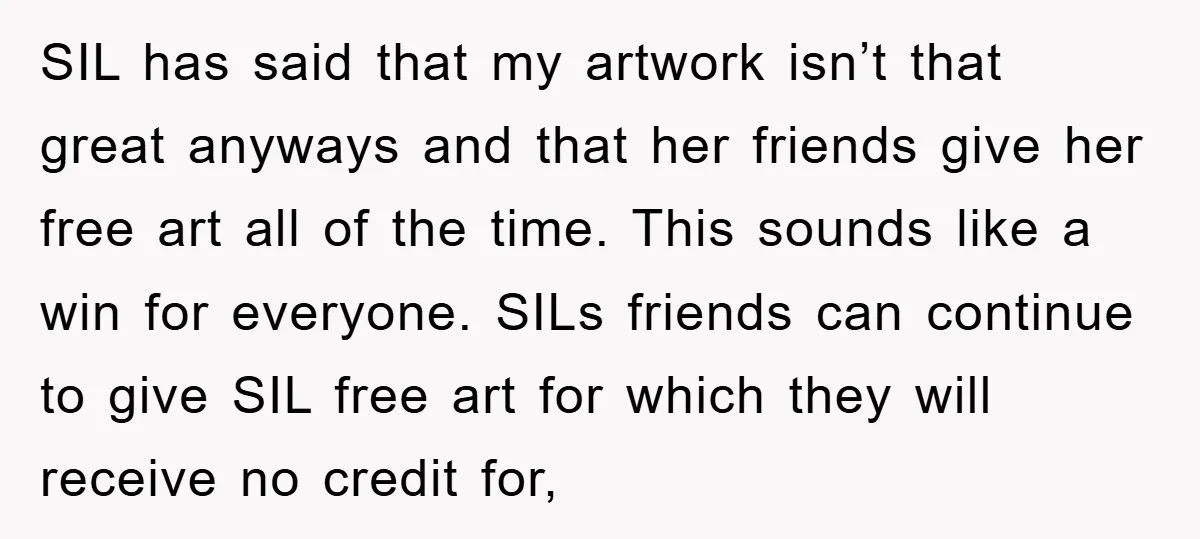 SIL has said that my artwork isn’t that great anyways and that her friends give her free art all of the time. This sounds like a win for everyone. SILs...