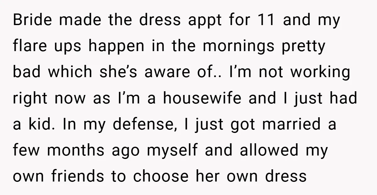 Bride made the dress appt for 11 and my flare ups happen in the mornings pretty bad which she’s aware of.. I’m not working right now as I’m a housewife...