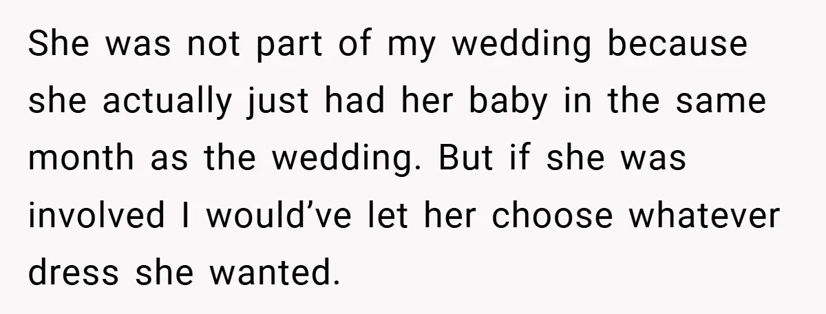 She was not part of my wedding because she actually just had her baby in the same month as the wedding. But if she was involved I would’ve let her...